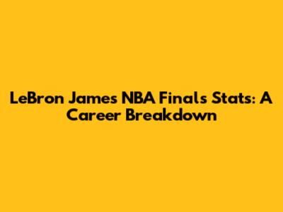 LeBron James NBA Finals Stats: A Career Breakdown