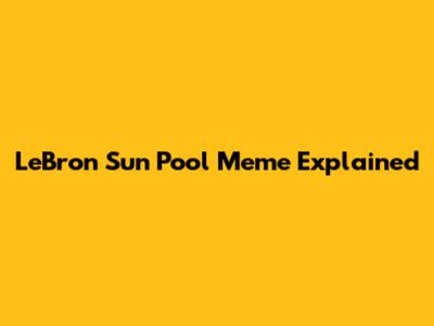 LeBron Sun Pool Meme Explained
