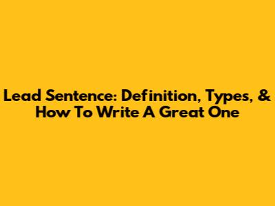 Lead Sentence: Definition, Types, & How To Write A Great One