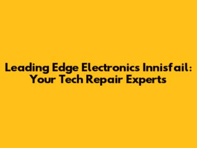 Leading Edge Electronics Innisfail: Your Tech Repair Experts