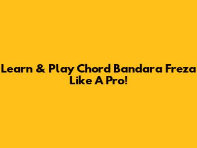 Learn & Play Chord Bandara Freza Like A Pro!