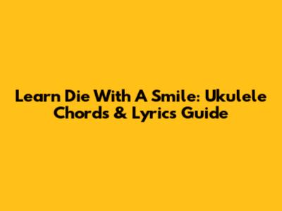 Learn 'Die With A Smile': Ukulele Chords & Lyrics Guide