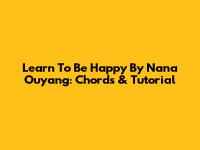 Learn 'To Be Happy' By Nana Ouyang: Chords & Tutorial