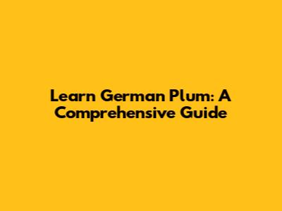 Learn German Plum: A Comprehensive Guide