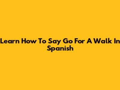 Learn How To Say 'Go For A Walk' In Spanish