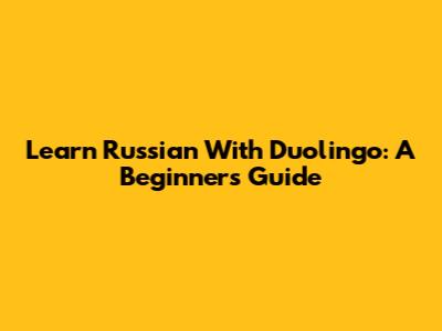Learn Russian With Duolingo: A Beginner's Guide