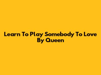 Learn To Play "Somebody To Love" By Queen