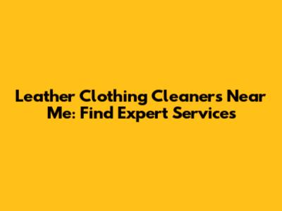 Leather Clothing Cleaners Near Me: Find Expert Services
