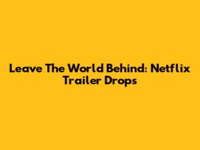 Leave The World Behind: Netflix Trailer Drops