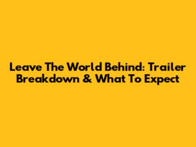 Leave The World Behind: Trailer Breakdown & What To Expect