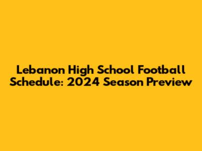Lebanon High School Football Schedule: 2024 Season Preview