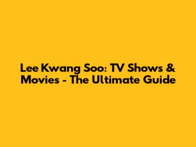 Lee Kwang Soo: TV Shows & Movies - The Ultimate Guide