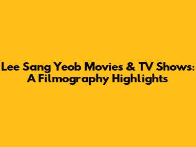 Lee Sang Yeob Movies & TV Shows: A Filmography Highlights