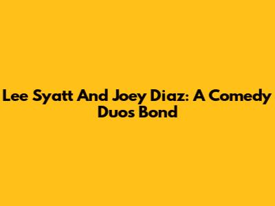 Lee Syatt And Joey Diaz: A Comedy Duo's Bond