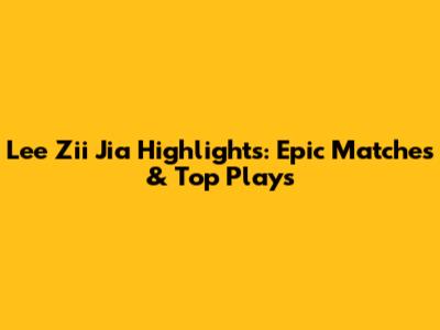 Lee Zii Jia Highlights: Epic Matches & Top Plays