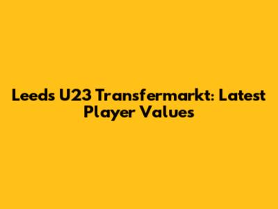 Leeds U23 Transfermarkt: Latest Player Values