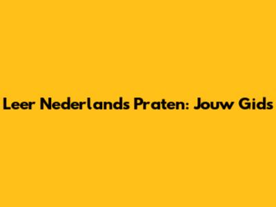 Leer Nederlands Praten: Jouw Gids