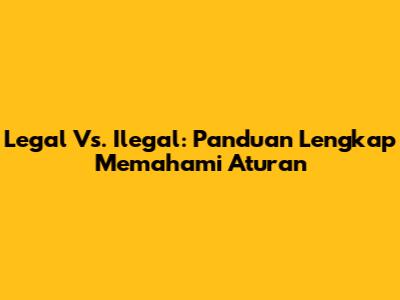 Legal Vs. Ilegal: Panduan Lengkap Memahami Aturan