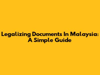 Legalizing Documents In Malaysia: A Simple Guide