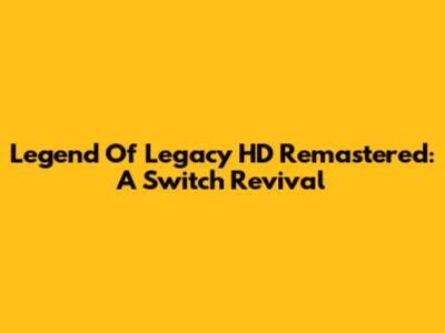Legend Of Legacy HD Remastered: A Switch Revival