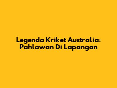 Legenda Kriket Australia: Pahlawan Di Lapangan