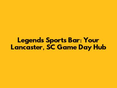 Legends Sports Bar: Your Lancaster, SC Game Day Hub
