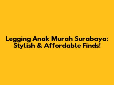 Legging Anak Murah Surabaya: Stylish & Affordable Finds!