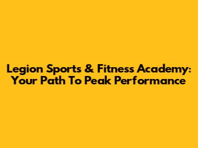Legion Sports & Fitness Academy: Your Path To Peak Performance