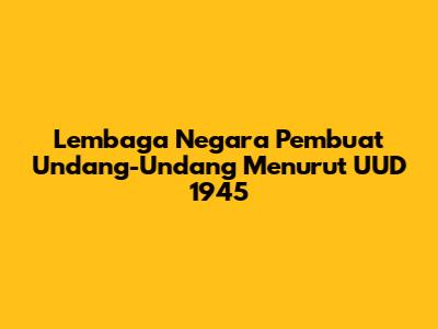 Lembaga Negara Pembuat Undang-Undang Menurut UUD 1945