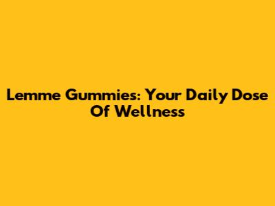 Lemme Gummies: Your Daily Dose Of Wellness