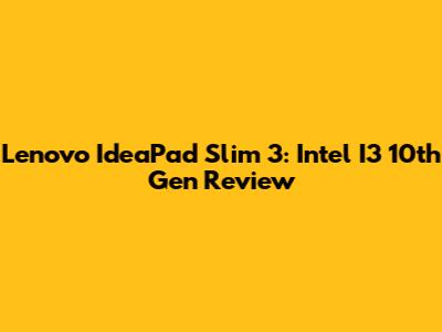 Lenovo IdeaPad Slim 3: Intel I3 10th Gen Review