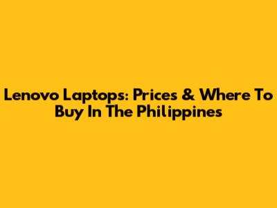 Lenovo Laptops: Prices & Where To Buy In The Philippines
