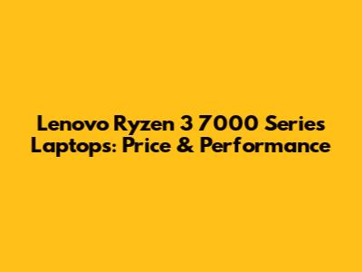 Lenovo Ryzen 3 7000 Series Laptops: Price & Performance