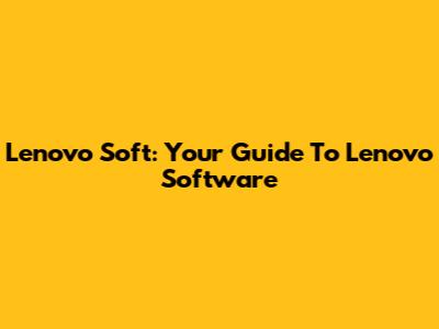 Lenovo Soft: Your Guide To Lenovo Software