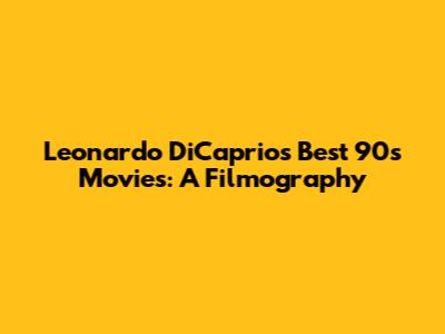 Leonardo DiCaprio's Best 90s Movies: A Filmography