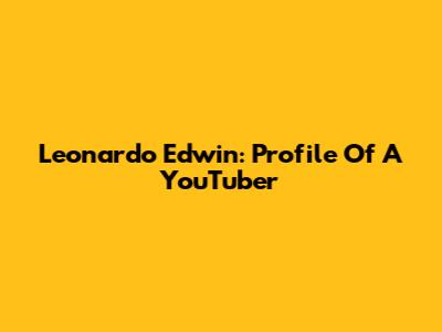 Leonardo Edwin: Profile Of A YouTuber