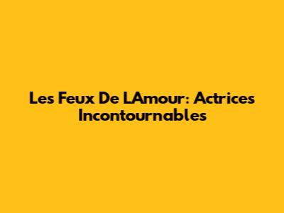 Les Feux De L'Amour: Actrices Incontournables