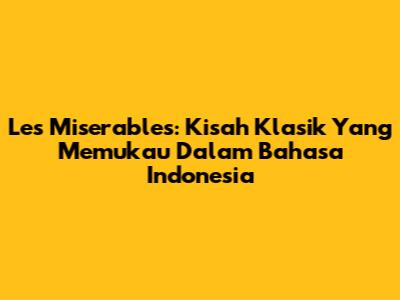 Les Miserables: Kisah Klasik Yang Memukau Dalam Bahasa Indonesia