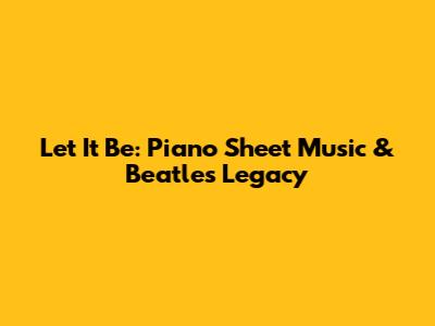 Let It Be: Piano Sheet Music & Beatles' Legacy