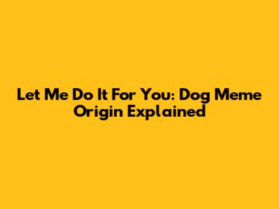Let Me Do It For You: Dog Meme Origin Explained