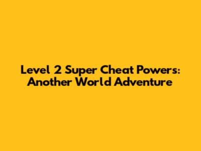 Level 2 Super Cheat Powers: Another World Adventure