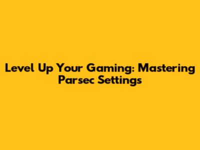 Level Up Your Gaming: Mastering Parsec Settings
