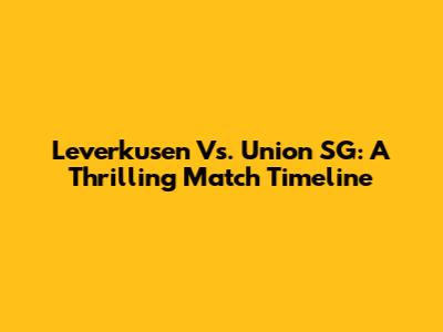 Leverkusen Vs. Union SG: A Thrilling Match Timeline
