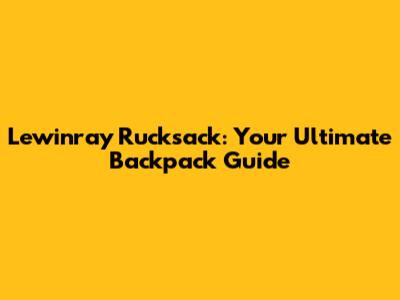 Lewinray Rucksack: Your Ultimate Backpack Guide
