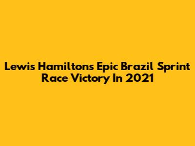 Lewis Hamilton's Epic Brazil Sprint Race Victory In 2021