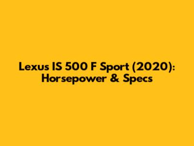 Lexus IS 500 F Sport (2020): Horsepower & Specs