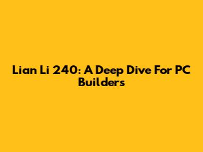 Lian Li 240: A Deep Dive For PC Builders