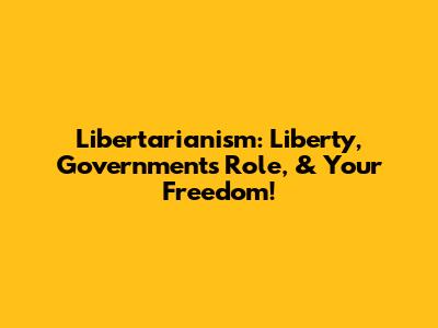 Libertarianism: Liberty, Government's Role, & Your Freedom!