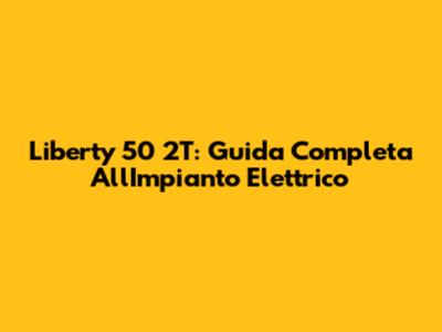 Liberty 50 2T: Guida Completa All'Impianto Elettrico