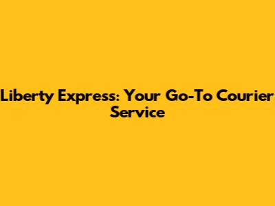 Liberty Express: Your Go-To Courier Service